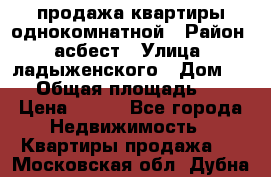 продажа квартиры однокомнатной › Район ­ асбест › Улица ­ ладыженского › Дом ­ 16 › Общая площадь ­ 31 › Цена ­ 770 - Все города Недвижимость » Квартиры продажа   . Московская обл.,Дубна г.